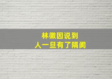 林徽因说到 人一旦有了隔阂